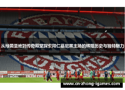从绿茵圣地到传奇殿堂探索拜仁慕尼黑主场的辉煌历史与独特魅力 从绿茵圣地到传奇殿堂探索拜仁慕尼黑主场的辉煌历史与独特魅力