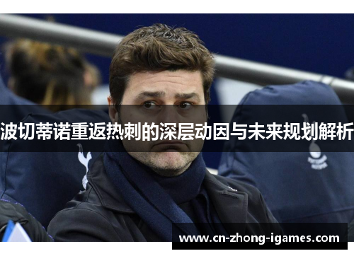 波切蒂诺重返热刺的深层动因与未来规划解析