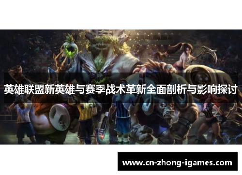 英雄联盟新英雄与赛季战术革新全面剖析与影响探讨