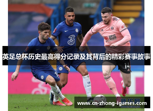 英足总杯历史最高得分记录及其背后的精彩赛事故事 英足总杯历史最高得分记录及其背后的精彩赛事故事