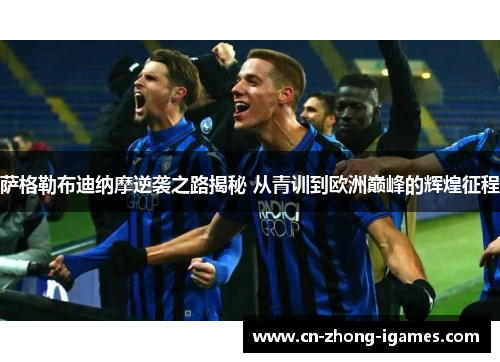 萨格勒布迪纳摩逆袭之路揭秘 从青训到欧洲巅峰的辉煌征程