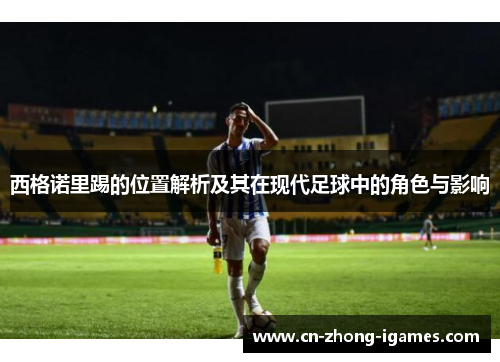 西格诺里踢的位置解析及其在现代足球中的角色与影响 西格诺里踢的位置解析及其在现代足球中的角色与影响
