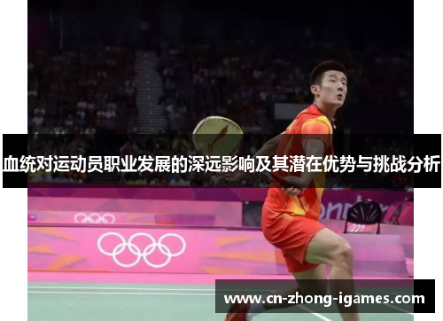血统对运动员职业发展的深远影响及其潜在优势与挑战分析 血统对运动员职业发展的深远影响及其潜在优势与挑战分析