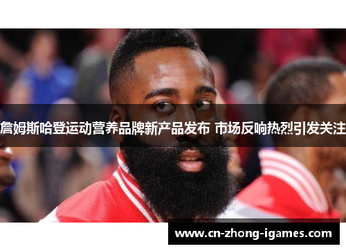 詹姆斯哈登运动营养品牌新产品发布 市场反响热烈引发关注 詹姆斯哈登运动营养品牌新产品发布 市场反响热烈引发关注