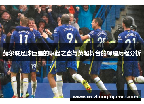 赫尔城足球巨星的崛起之路与英超舞台的辉煌历程分析