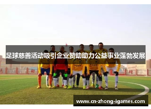 足球慈善活动吸引企业赞助助力公益事业蓬勃发展 足球慈善活动吸引企业赞助助力公益事业蓬勃发展