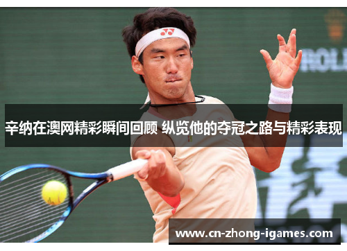 辛纳在澳网精彩瞬间回顾 纵览他的夺冠之路与精彩表现 辛纳在澳网精彩瞬间回顾 纵览他的夺冠之路与精彩表现
