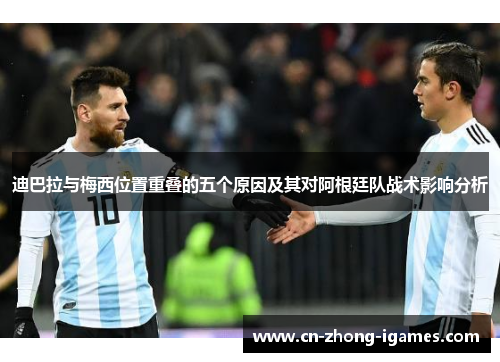 迪巴拉与梅西位置重叠的五个原因及其对阿根廷队战术影响分析 迪巴拉与梅西位置重叠的五个原因及其对阿根廷队战术影响分析