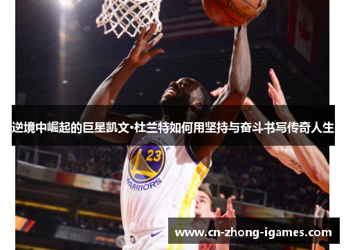 逆境中崛起的巨星凯文·杜兰特如何用坚持与奋斗书写传奇人生