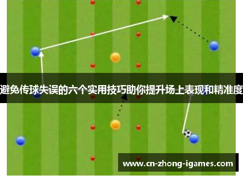 避免传球失误的六个实用技巧助你提升场上表现和精准度 避免传球失误的六个实用技巧助你提升场上表现和精准度