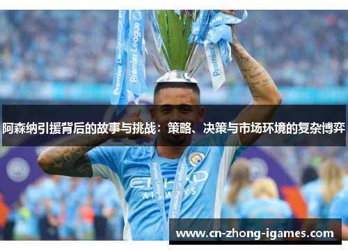 阿森纳引援背后的故事与挑战：策略、决策与市场环境的复杂博弈