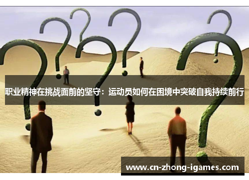 职业精神在挑战面前的坚守:运动员如何在困境中突破自我持续前行 职业精神在挑战面前的坚守:运动员如何在困境中突破自我持续前行