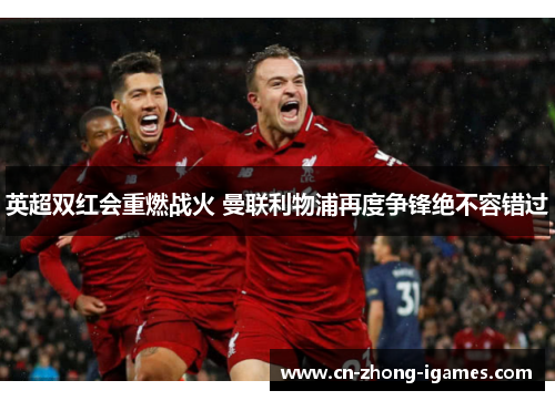 英超双红会重燃战火 曼联利物浦再度争锋绝不容错过