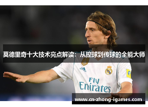 莫德里奇十大技术亮点解读:从控球到传球的全能大师 莫德里奇十大技术亮点解读:从控球到传球的全能大师