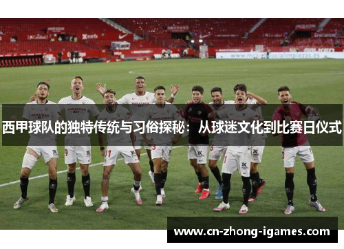 西甲球队的独特传统与习俗探秘：从球迷文化到比赛日仪式