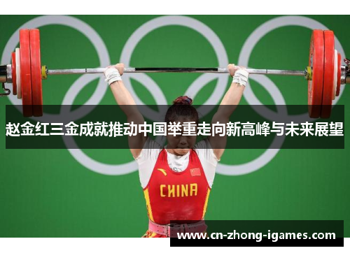 赵金红三金成就推动中国举重走向新高峰与未来展望 赵金红三金成就推动中国举重走向新高峰与未来展望