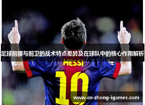 足球前腰与前卫的战术特点差异及在球队中的核心作用解析 足球前腰与前卫的战术特点差异及在球队中的核心作用解析
