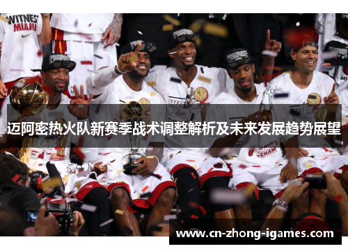 迈阿密热火队新赛季战术调整解析及未来发展趋势展望 迈阿密热火队新赛季战术调整解析及未来发展趋势展望