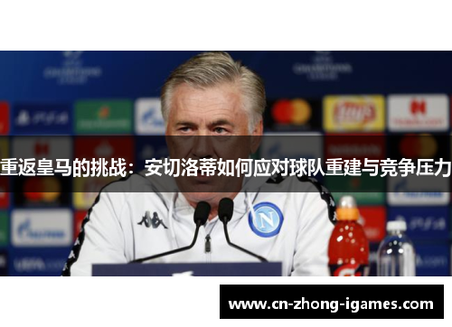 重返皇马的挑战：安切洛蒂如何应对球队重建与竞争压力