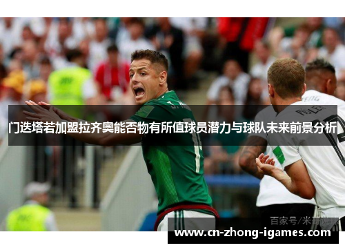 门迭塔若加盟拉齐奥能否物有所值球员潜力与球队未来前景分析