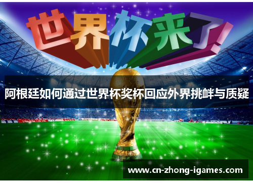 阿根廷如何通过世界杯奖杯回应外界挑衅与质疑 阿根廷如何通过世界杯奖杯回应外界挑衅与质疑