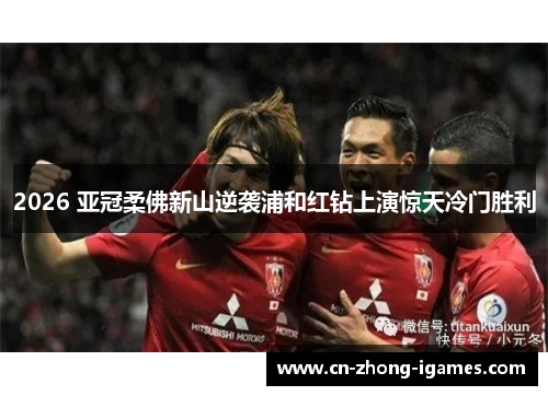 2026 亚冠柔佛新山逆袭浦和红钻上演惊天冷门胜利 2026 亚冠柔佛新山逆袭浦和红钻上演惊天冷门胜利