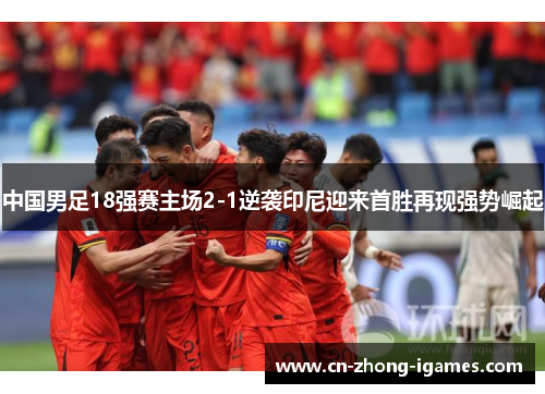 中国男足18强赛主场2-1逆袭印尼迎来首胜再现强势崛起 中国男足18强赛主场2-1逆袭印尼迎来首胜再现强势崛起