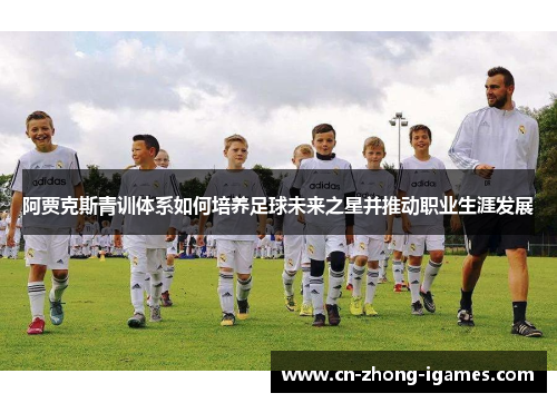 阿贾克斯青训体系如何培养足球未来之星并推动职业生涯发展